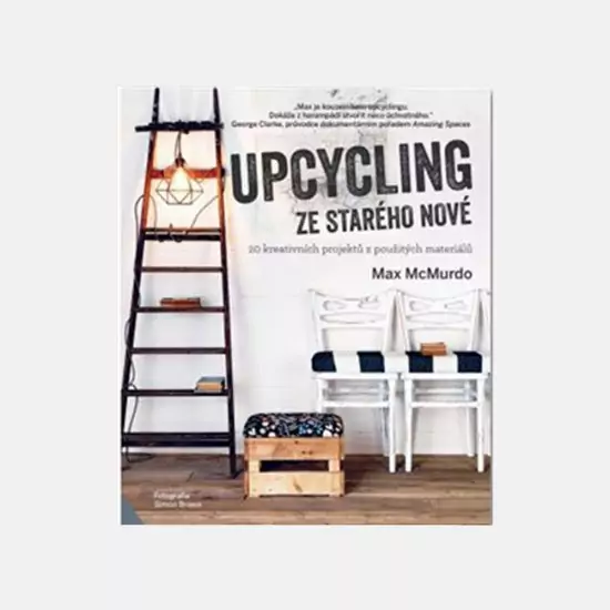 Upcycling - ze starého nové: 20 kreativních projektů z použitých materiálů – Max McMurdo